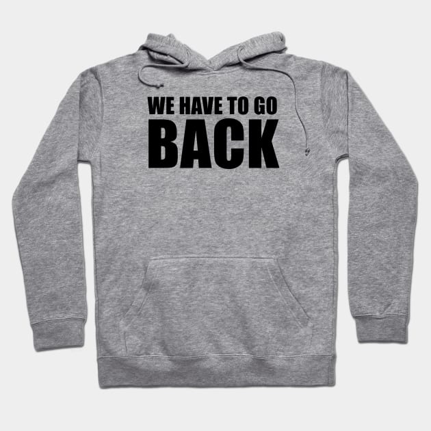 We Have To Go Back Hoodie by quoteee